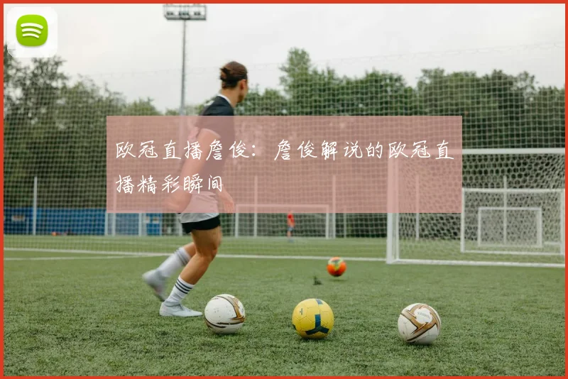 欧冠直播詹俊：詹俊解说的欧冠直播精彩瞬间