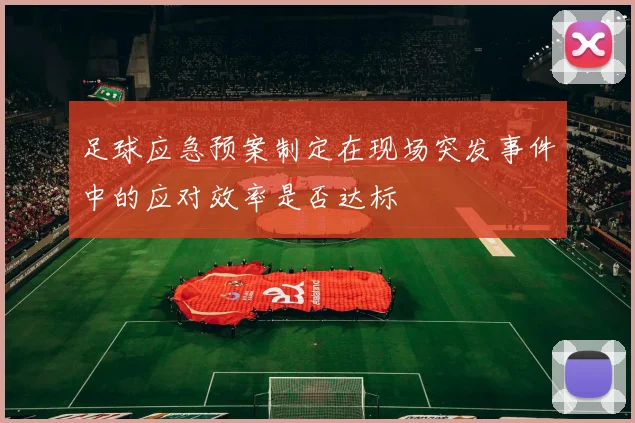 足球应急预案制定在现场突发事件中的应对效率是否达标