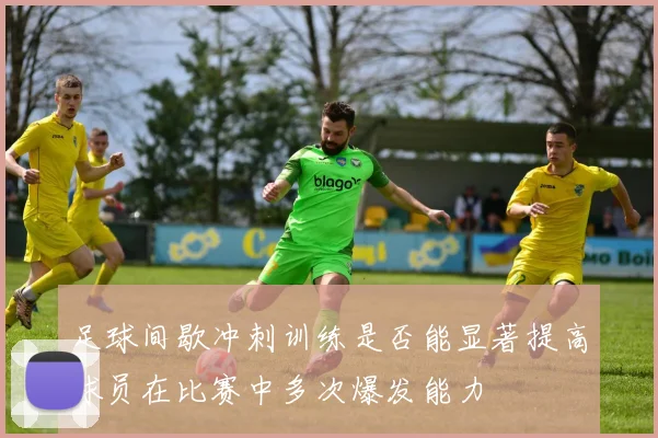 足球间歇冲刺训练是否能显著提高球员在比赛中多次爆发能力