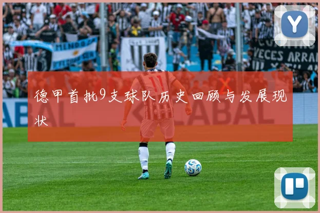 德甲首批9支球队历史回顾与发展现状